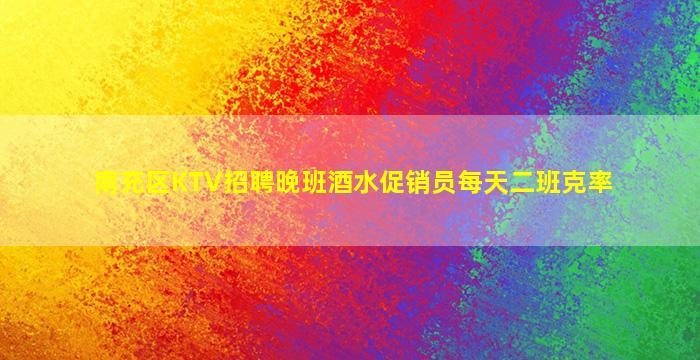 南充区KTV招聘晚班酒水促销员每天二班克率